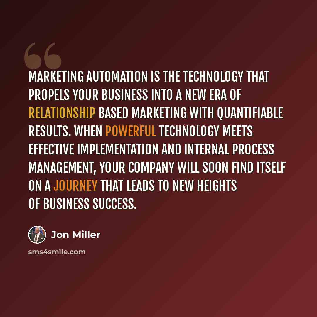 “Marketing automation is the technology that propels your business into a new era of relationship based marketing with quantifiable results. When powerful technology meets effective implementation and internal process management, your company will soon find itself on a journey that leads to new…” quote by Jon Miller