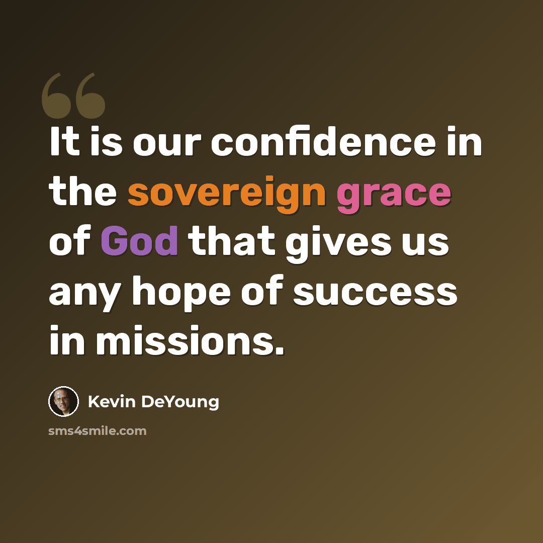 “It is our confidence in the sovereign grace of God that gives us any hope of success in missions.” quote by Kevin DeYoung