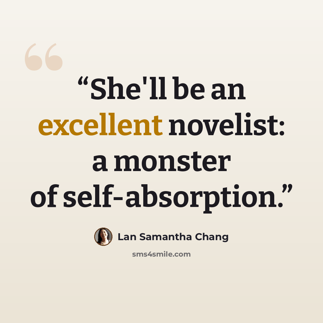 “She'll be an excellent novelist: a monster of self-absorption.” quote by Lan Samantha Chang