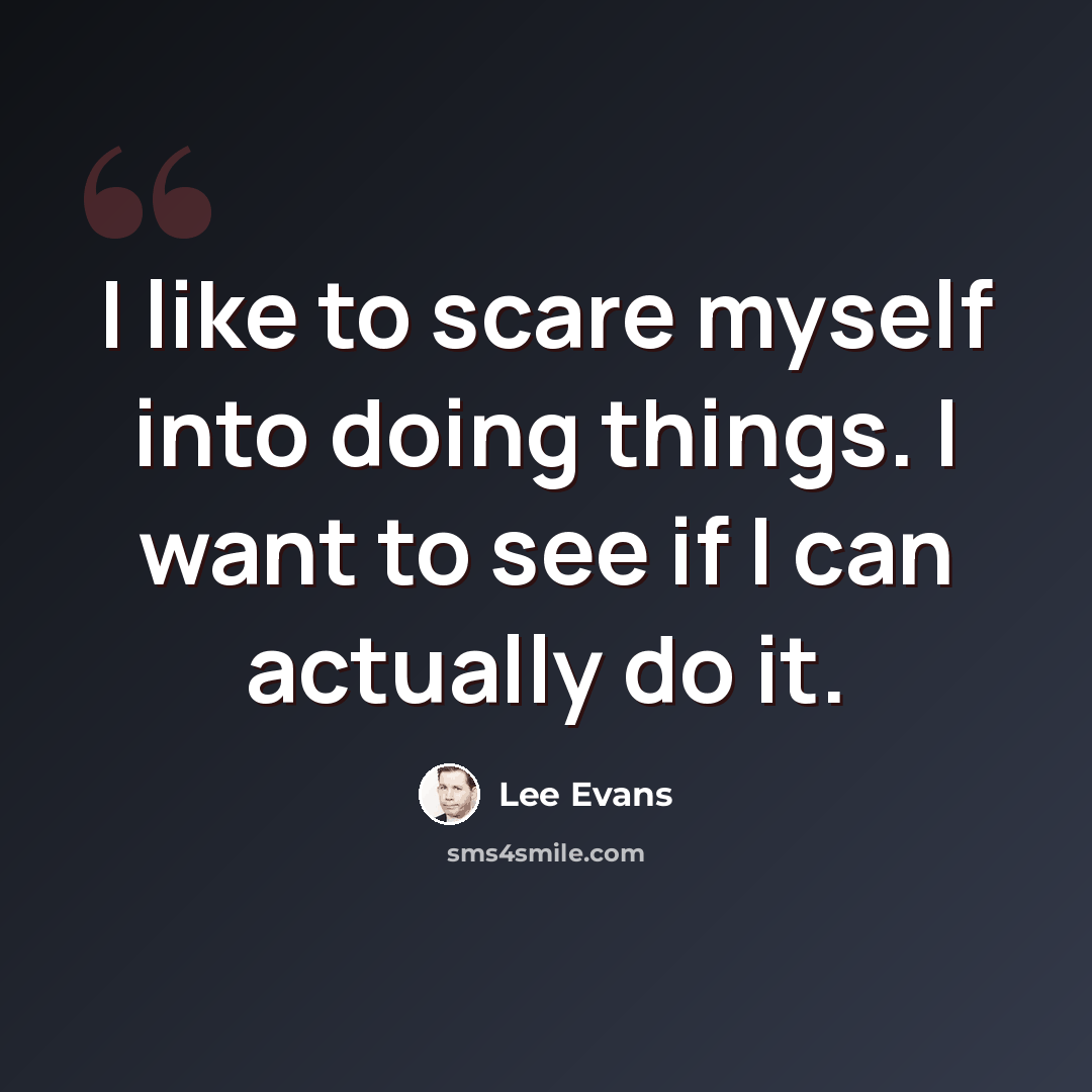“I like to scare myself into doing things. I want to see if I can actually do it.” quote by Lee Evans