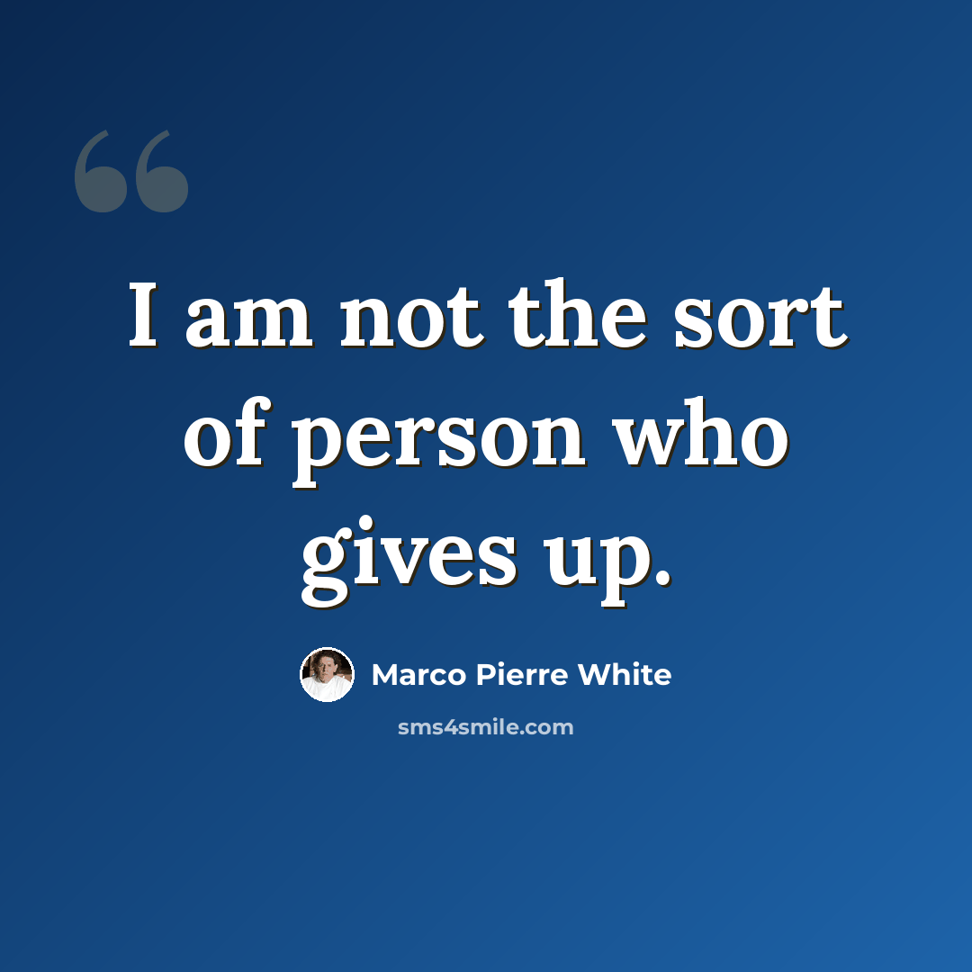 “I am not the sort of person who gives up.” quote by Marco Pierre White