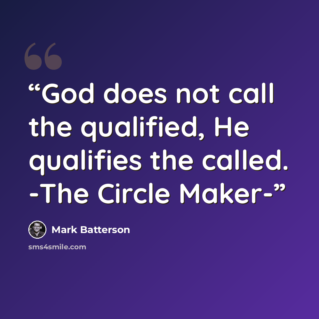 “God does not call the qualified, He qualifies the called. -The Circle Maker-” quote by Mark Batterson