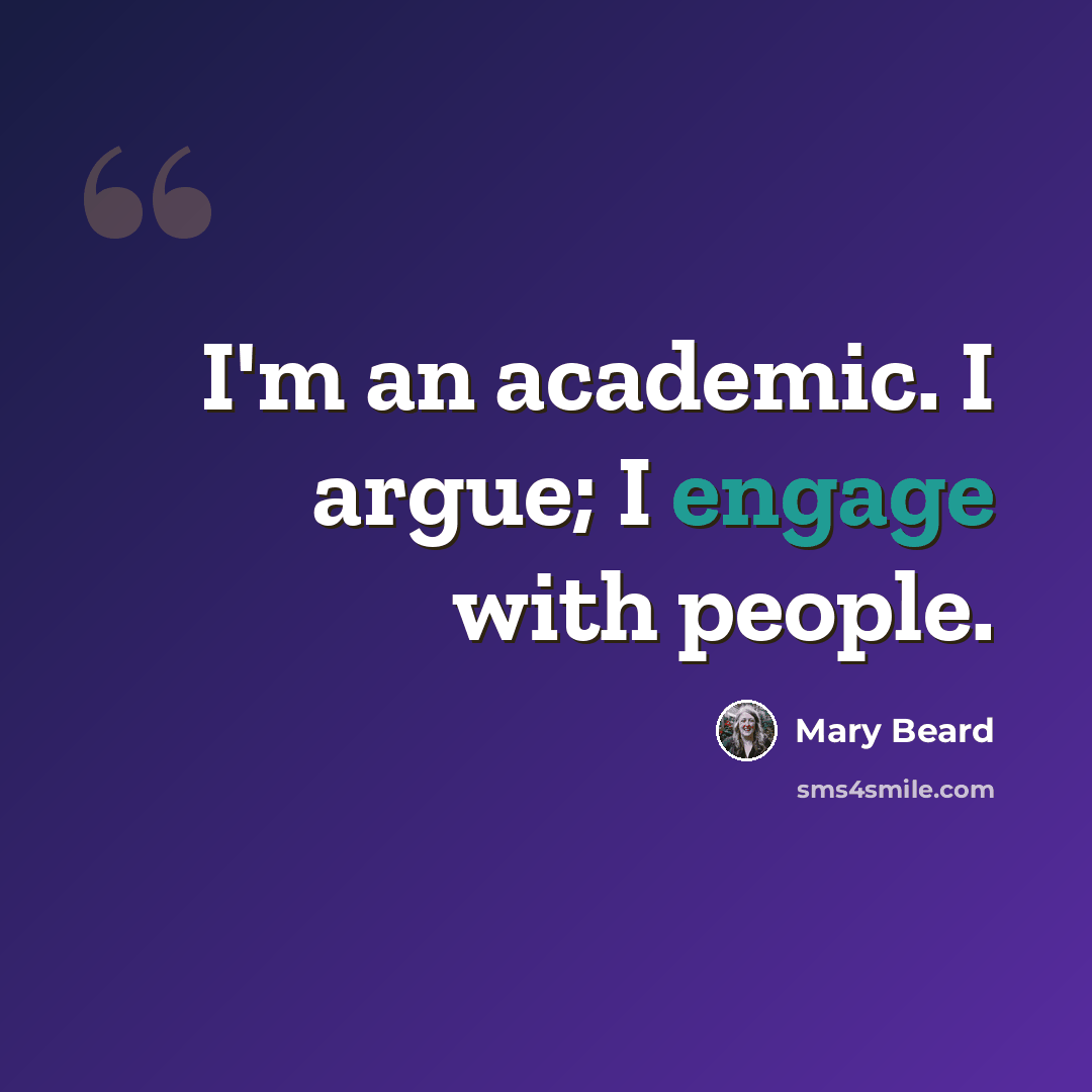 “I'm an academic. I argue; I engage with people.” quote by Mary Beard