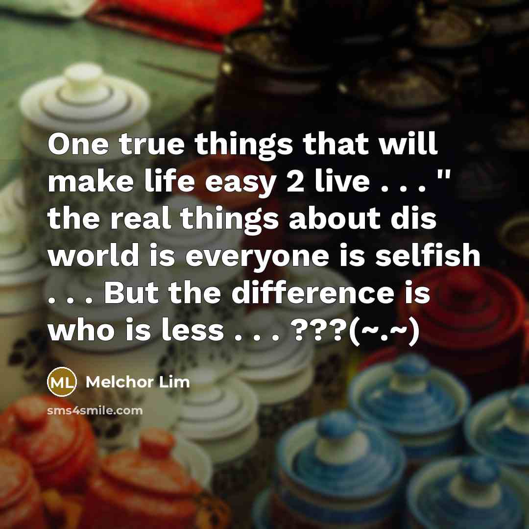 “One true things that will make life easy 2 live . . . '' the real things about dis world is everyone is selfish . . . But the difference is who is less . . . ???(~.~)” quote by Melchor Lim