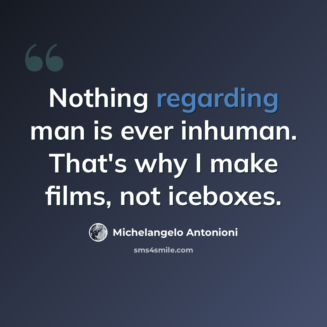 “Nothing regarding man is ever inhuman. That's why I make films, not iceboxes.” quote by Michelangelo Antonioni