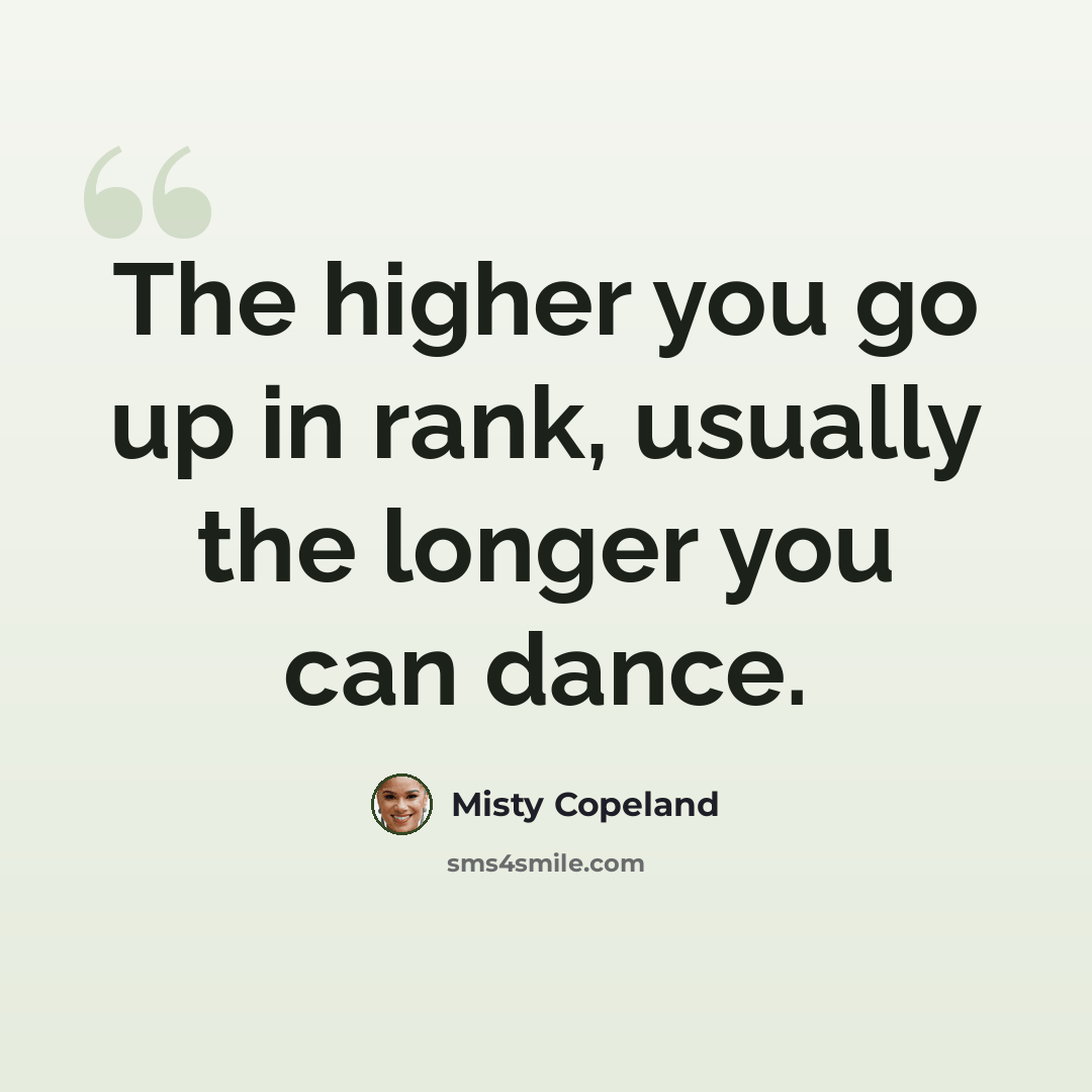 “The higher you go up in rank, usually the longer you can dance.” quote by Misty Copeland
