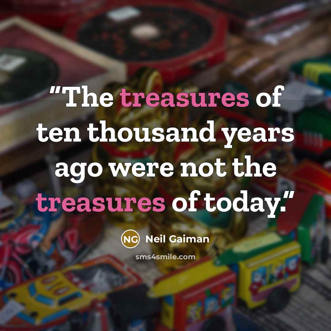 “The treasures of ten thousand years ago were not the treasures of today.” quote by Neil Gaiman
