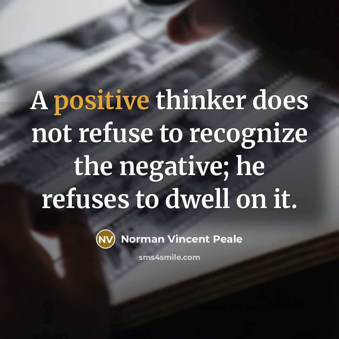 “A positive thinker does not refuse to recognize the negative; he refuses to dwell on it.” quote by Norman Vincent Peale