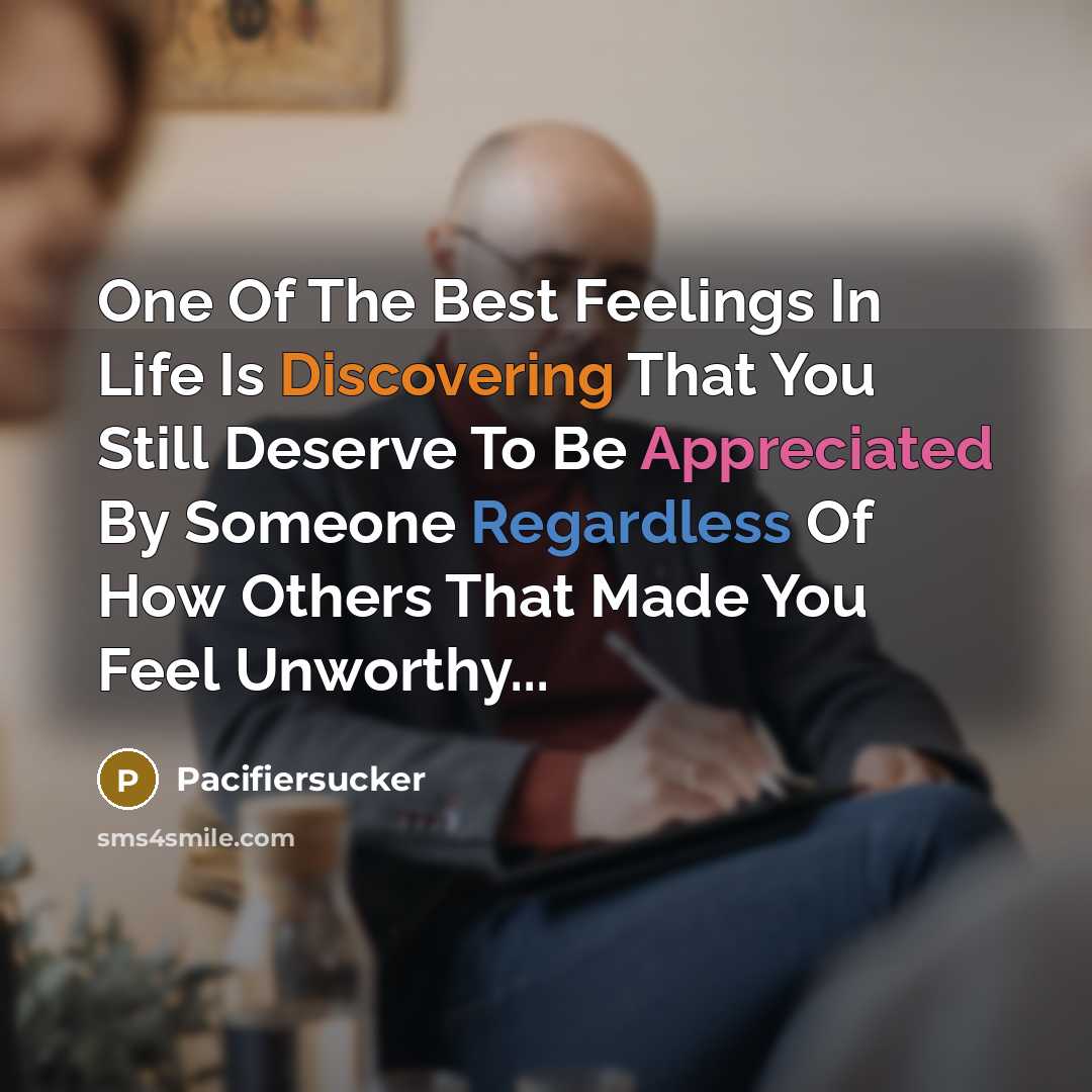 “One Of The Best Feelings In Life Is Discovering That You Still Deserve To Be Appreciated By Someone Regardless Of How Others That Made You Feel Unworthy...” quote by Pacifiersucker