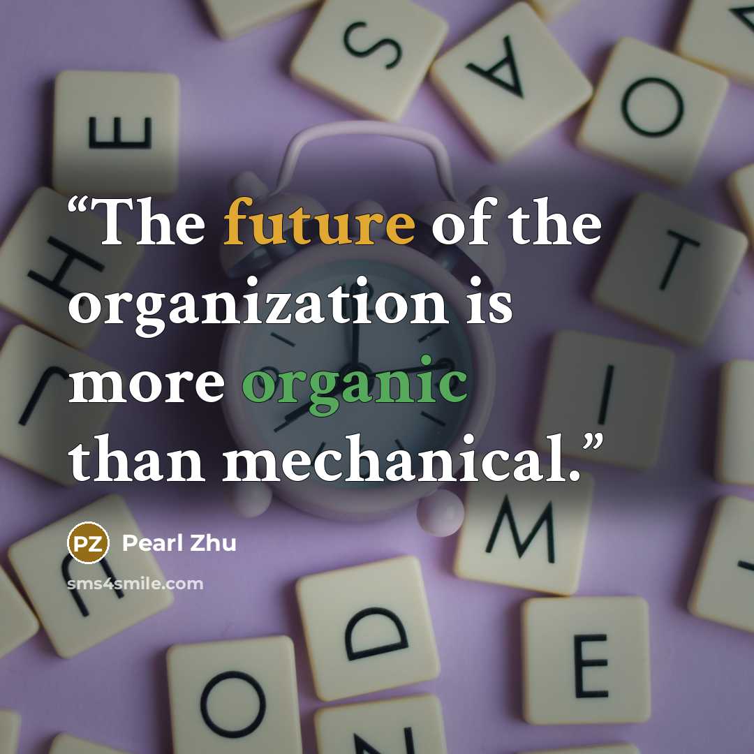 “The future of the organization is more organic than mechanical.” quote by Pearl Zhu