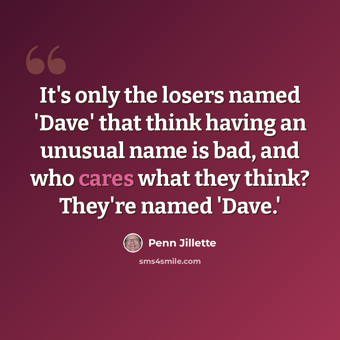 “It's only the losers named 'Dave' that think having an unusual name is bad, and who cares what they think? They're named 'Dave.'” quote by Penn Jillette