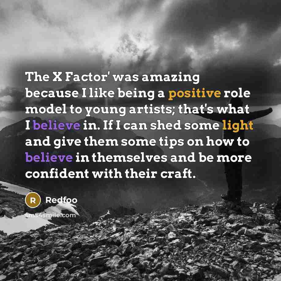 “The X Factor' was amazing because I like being a positive role model to young artists; that's what I believe in. If I can shed some light and give them some tips on how to believe in themselves and be more confident with their craft.” quote by Redfoo
