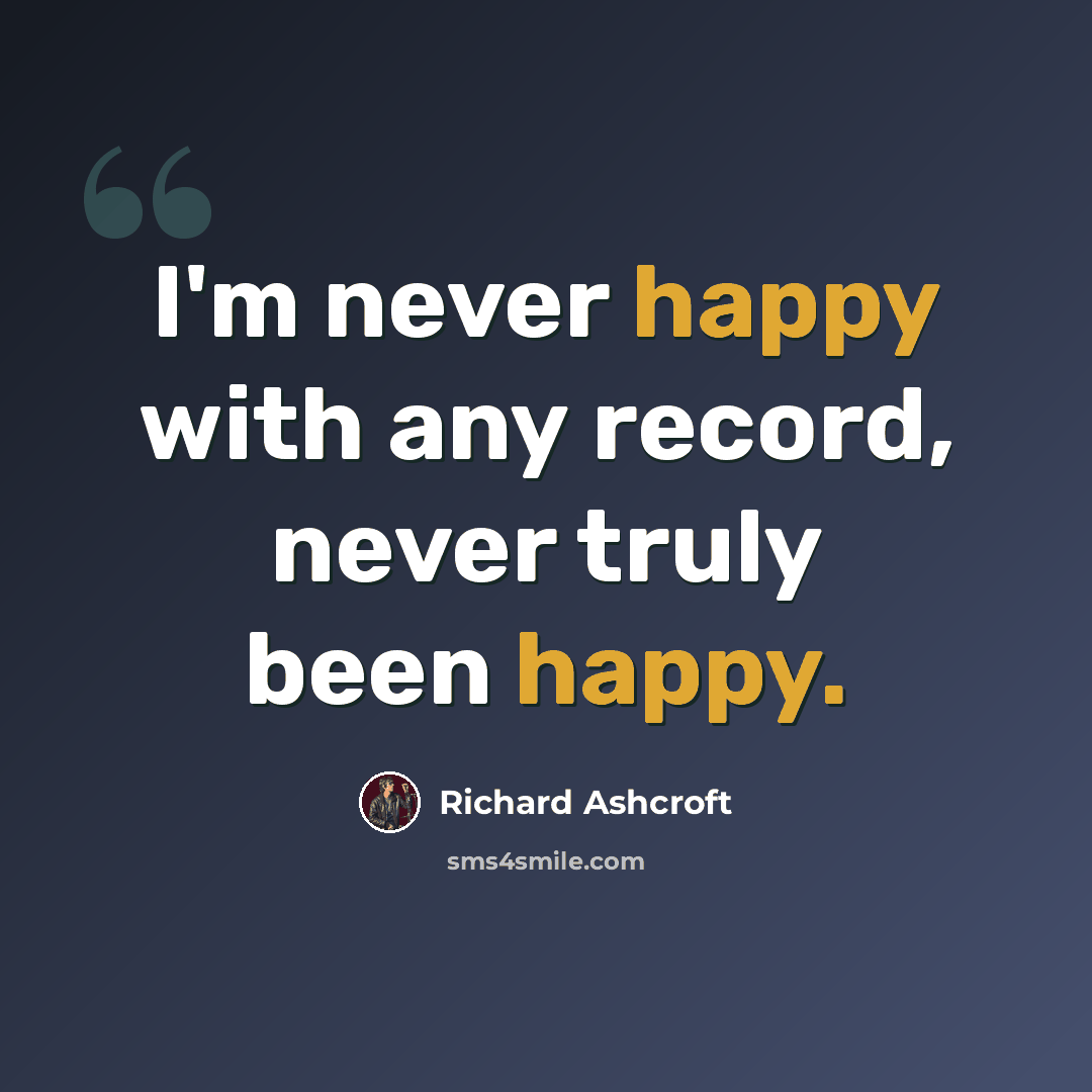 “I'm never happy with any record, never truly been happy.” quote by Richard Ashcroft