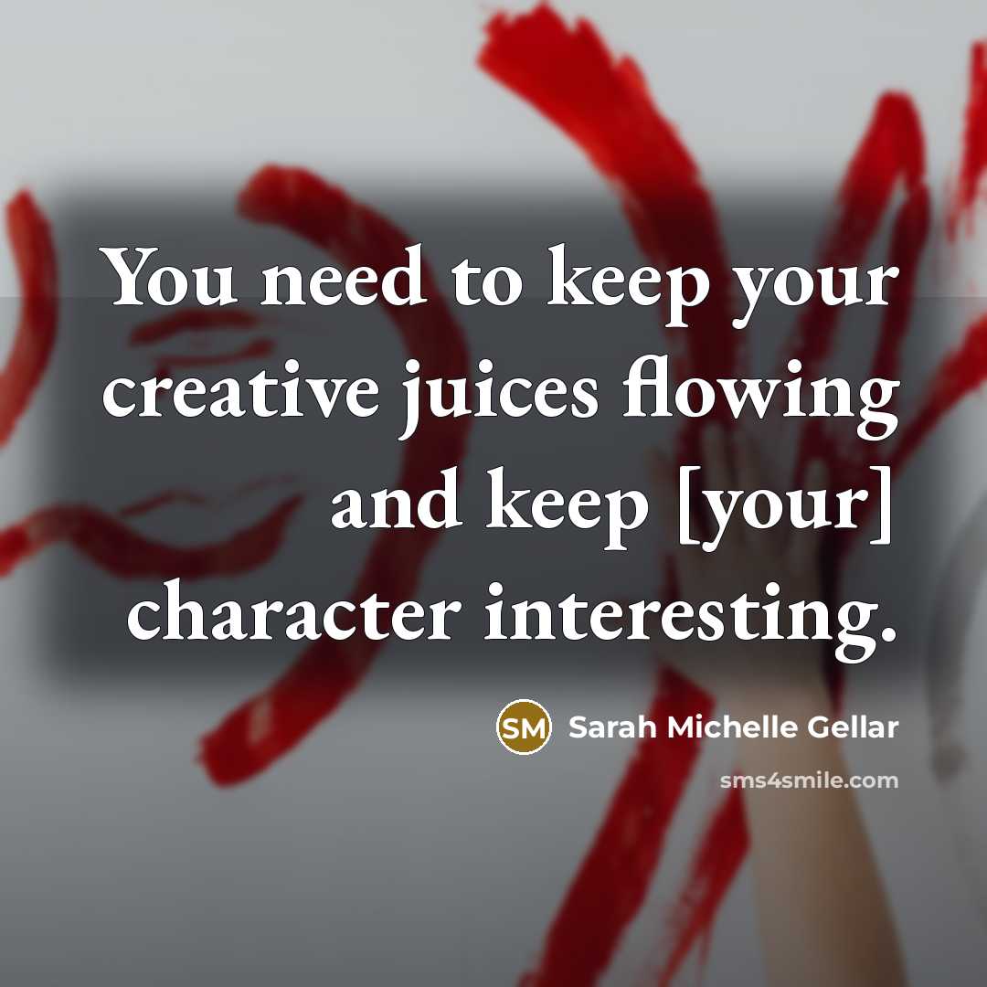 “You need to keep your creative juices flowing and keep [your] character interesting.” quote by Sarah Michelle Gellar