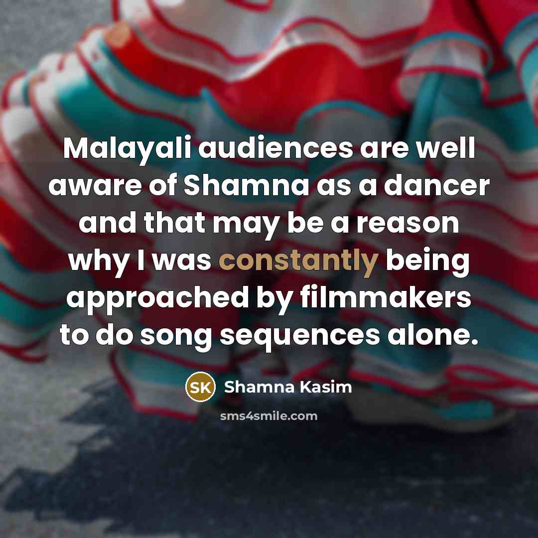 “Malayali audiences are well aware of Shamna as a dancer and that may be a reason why I was constantly being approached by filmmakers to do song sequences alone.” quote by Shamna Kasim