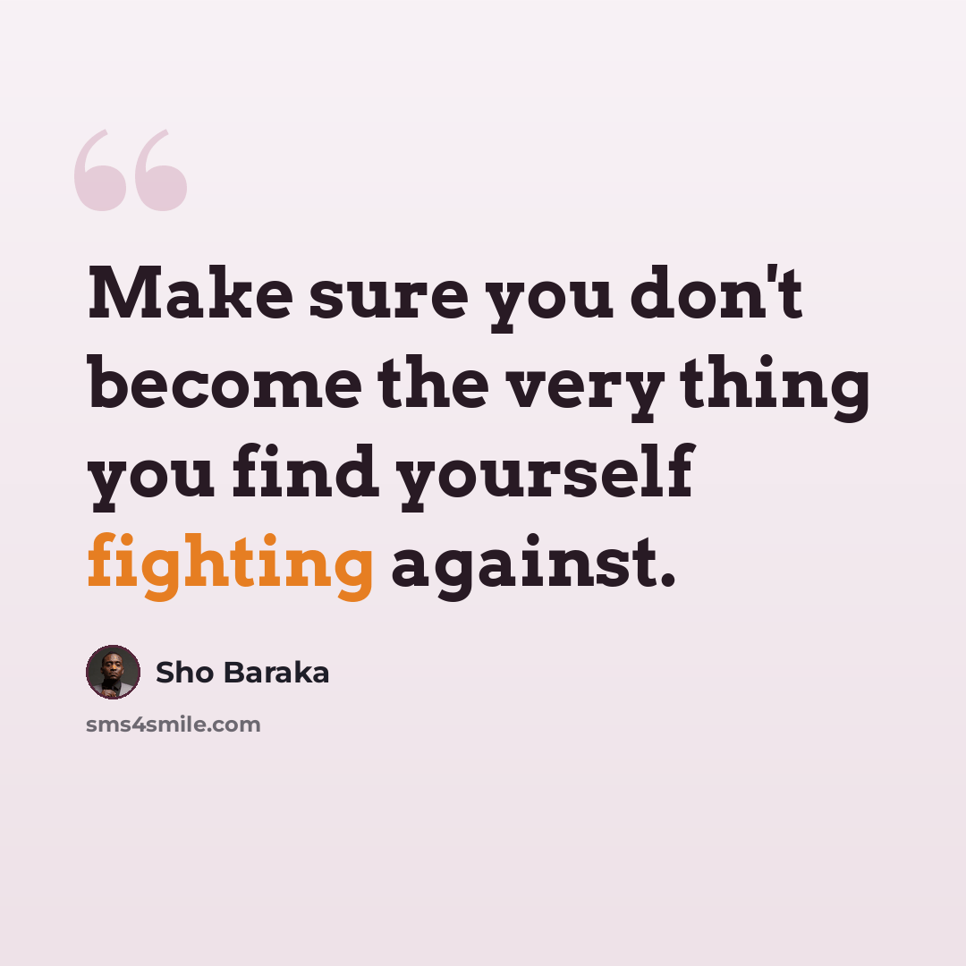 “Make sure you don't become the very thing you find yourself fighting against.” quote by Sho Baraka