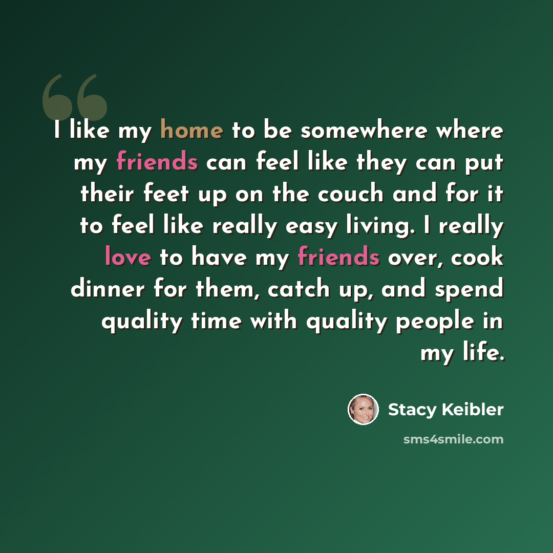 “I like my home to be somewhere where my friends can feel like they can put their feet up on the couch and for it to feel like really easy living. I really love to have my friends over, cook dinner for them, catch up, and spend quality time with quality people in my life.” quote by Stacy Keibler