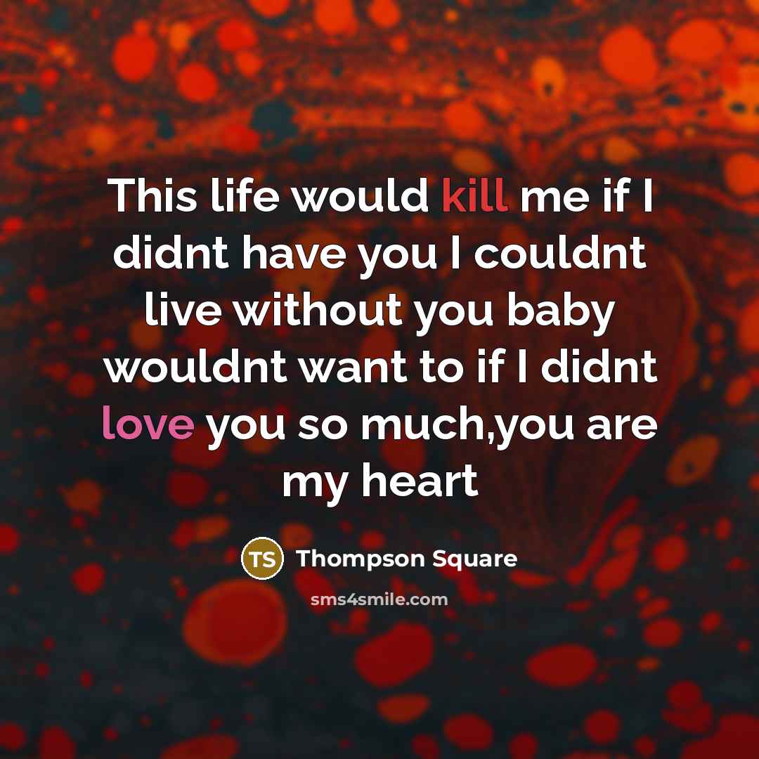 “This life would kill me if I didnt have you I couldnt live without you baby wouldnt want to if I didnt love you so much,you are my heart” quote by Thompson Square
