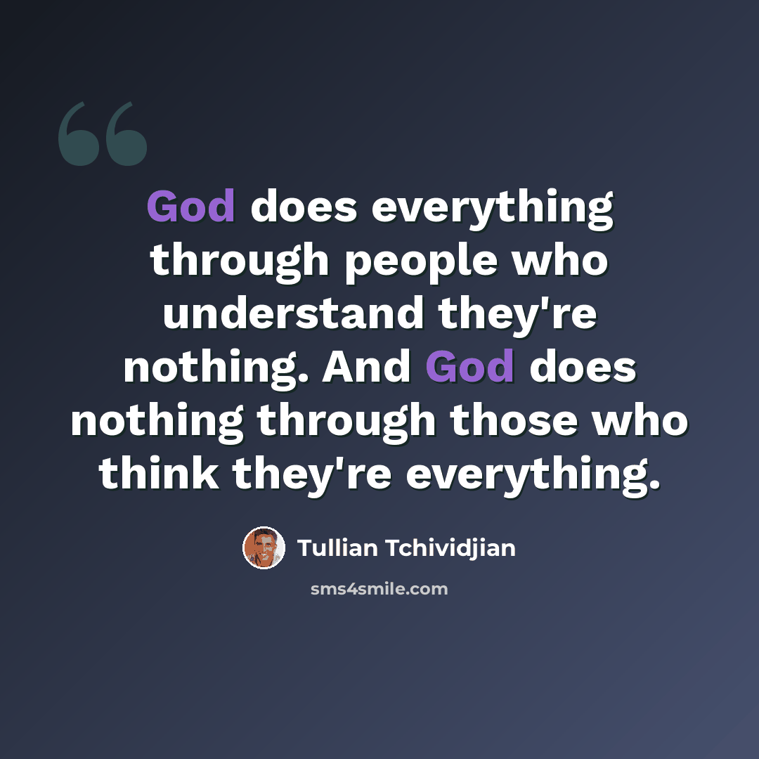 “God does everything through people who understand they're nothing. And God does nothing through those who think they're everything.” quote by Tullian Tchividjian