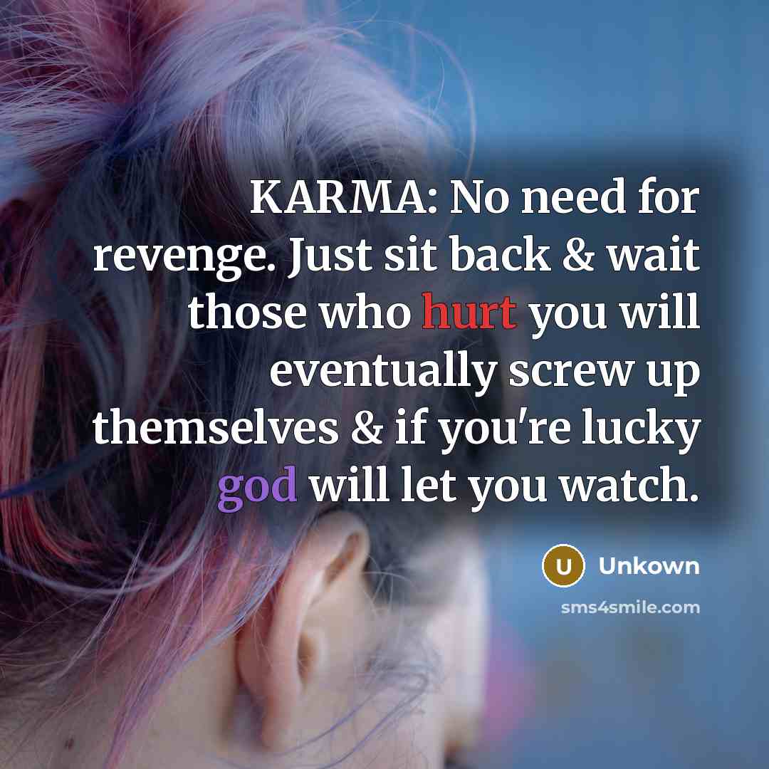 “KARMA: No need for revenge. Just sit back & wait those who hurt you will eventually screw up themselves & if you're lucky god will let you watch.” quote by Unkown