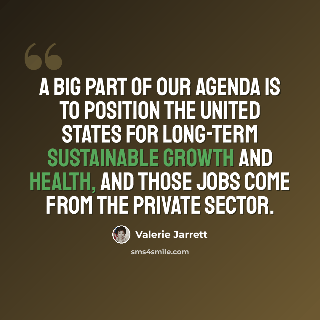“A big part of our agenda is to position the United States for long-term sustainable growth and health, and those jobs come from the private sector.” quote by Valerie Jarrett