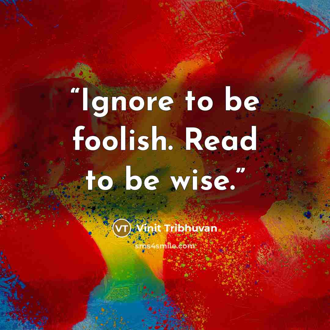 “Ignore to be foolish. Read to be wise.” quote by Vinit Tribhuvan