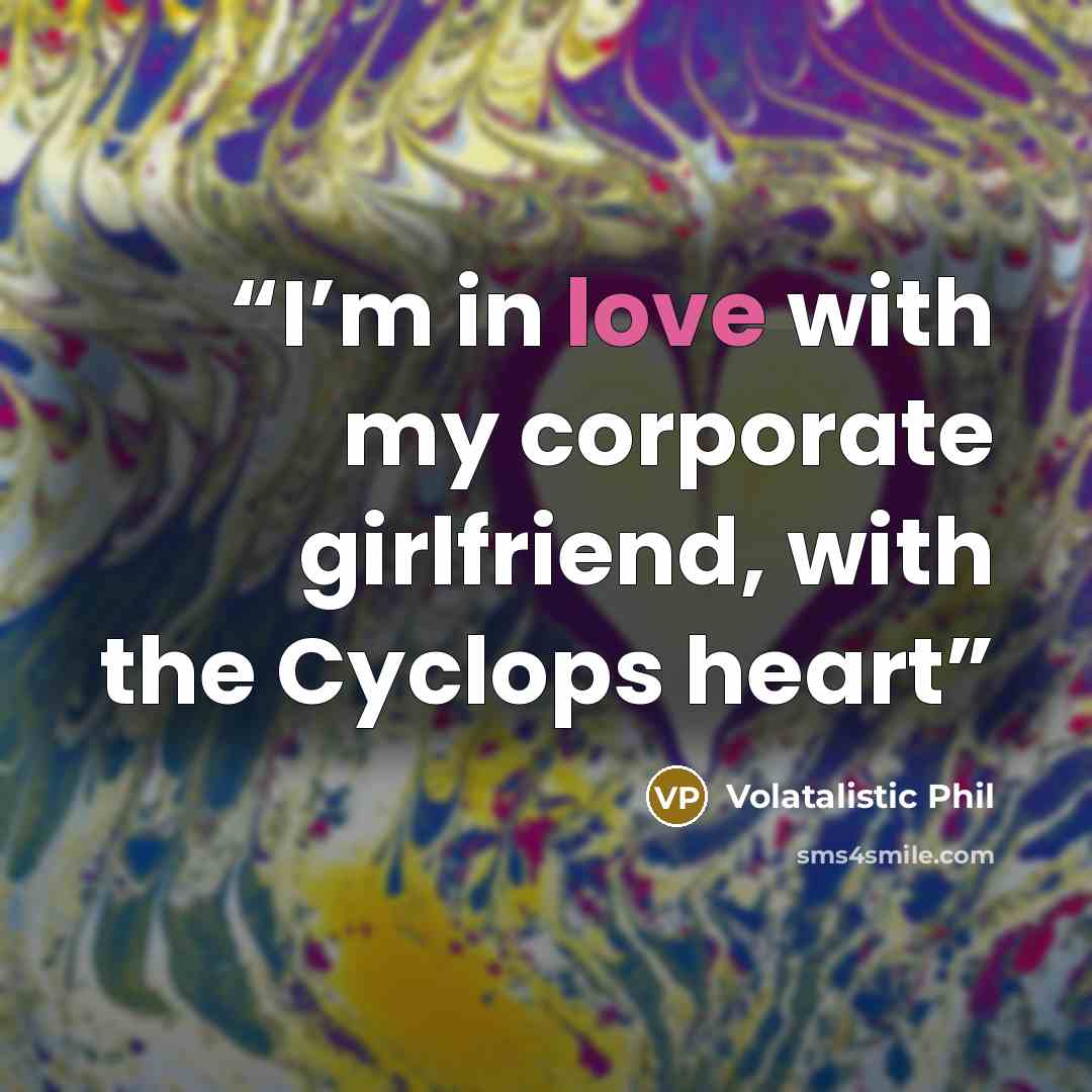 “I’m in love with my corporate girlfriend, with the Cyclops heart” quote by Volatalistic Phil