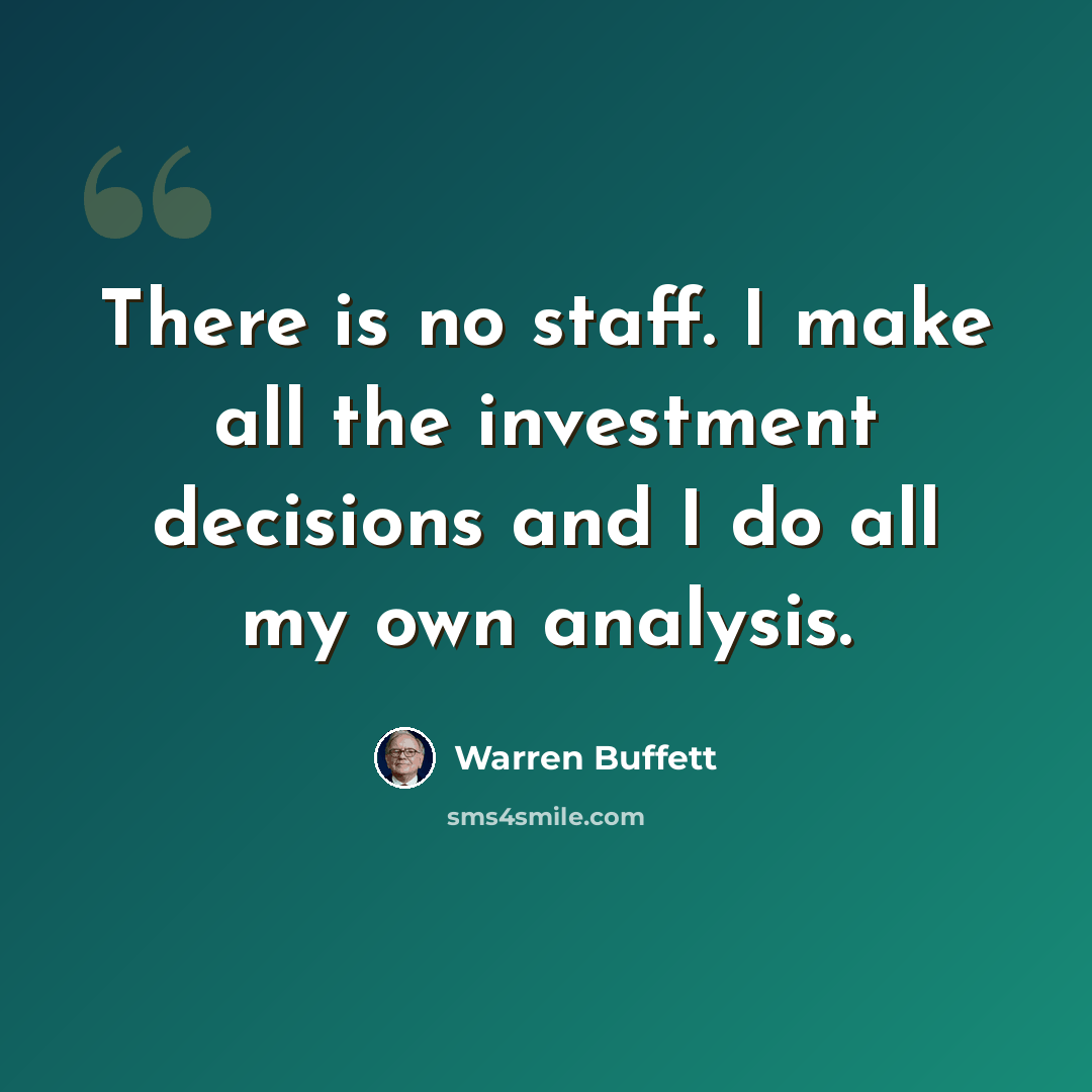 “There is no staff. I make all the investment decisions and I do all my own analysis.” quote by Warren Buffett