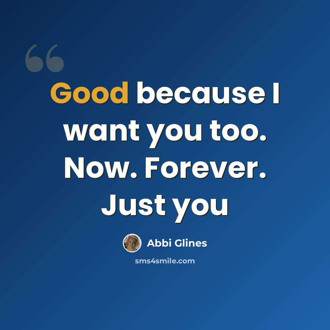 “Good because I want you too. Now. Forever. Just you” quote by Abbi Glines
