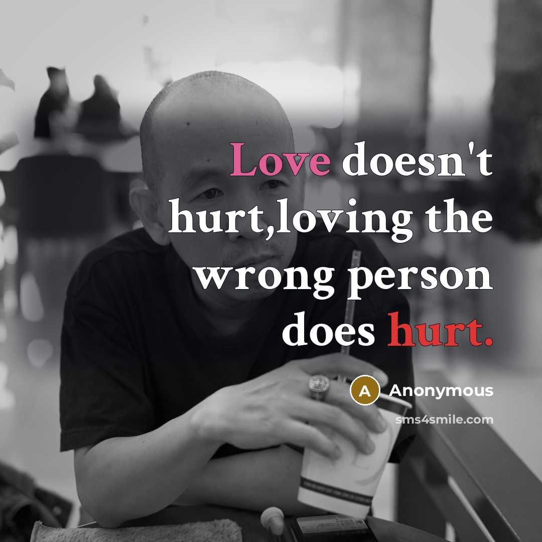 “Love doesn't hurt,loving the wrong person does hurt.” quote by Anonymous