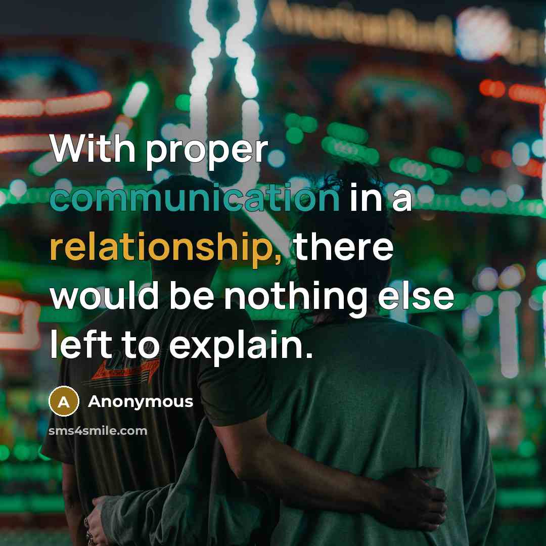 “With proper communication in a relationship, there would be nothing else left to explain.” quote by Anonymous