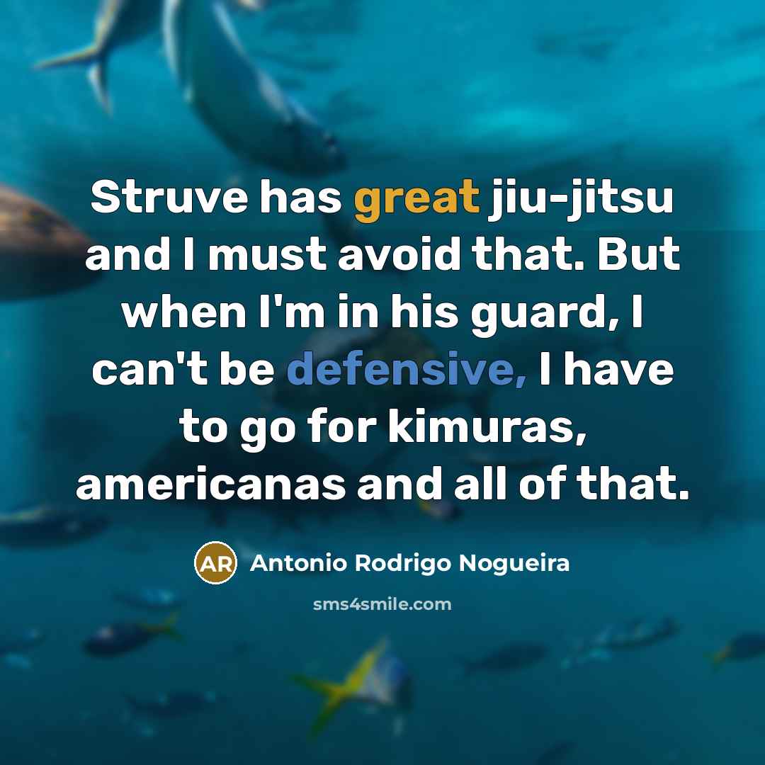 “Struve has great jiu-jitsu and I must avoid that. But when I'm in his guard, I can't be defensive, I have to go for kimuras, americanas and all of that.” quote by Antonio Rodrigo Nogueira