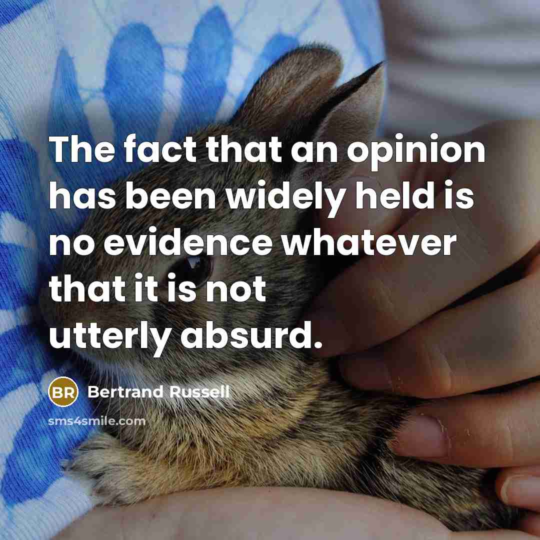 “The fact that an opinion has been widely held is no evidence whatever that it is not utterly absurd.” quote by Bertrand Russell