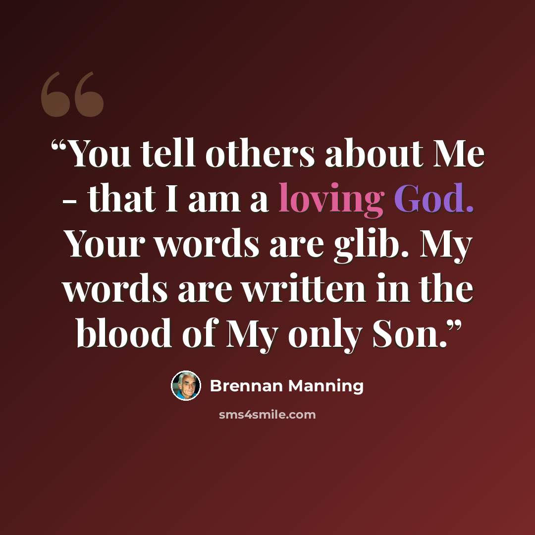 “You tell others about Me - that I am a loving God. Your words are glib. My words are written in the blood of My only Son.” quote by Brennan Manning
