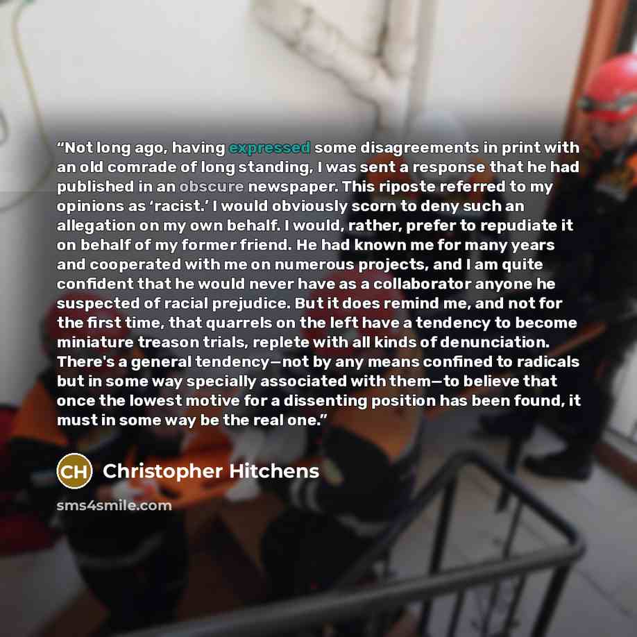 “Not long ago, having expressed some disagreements in print with an old comrade of long standing, I was sent a response that he had published in an obscure newspaper. This riposte referred to my opinions as ‘racist.’ I would obviously scorn to deny such an allegation on my own behalf. I would…” quote by Christopher Hitchens