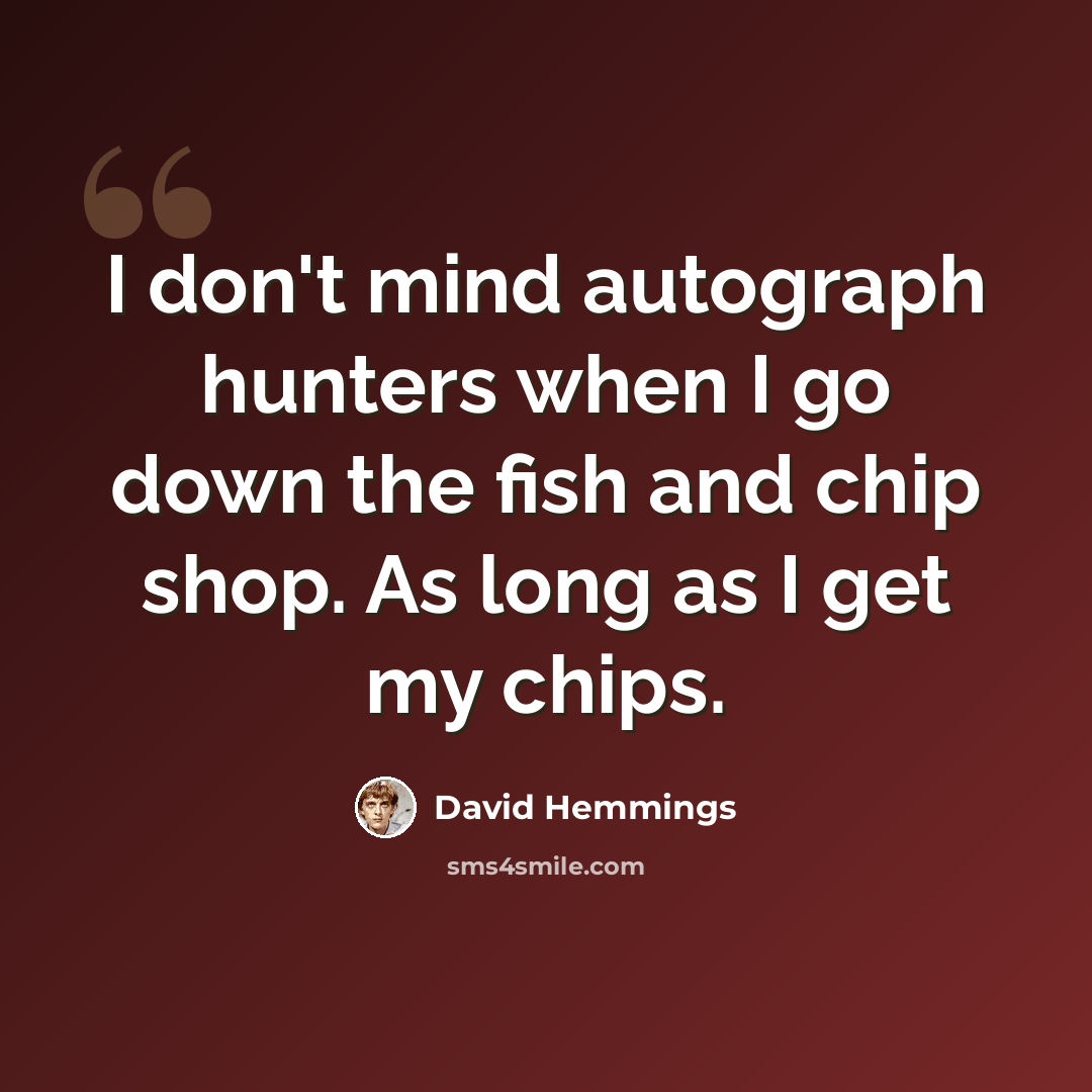 “I don't mind autograph hunters when I go down the fish and chip shop. As long as I get my chips.” quote by David Hemmings