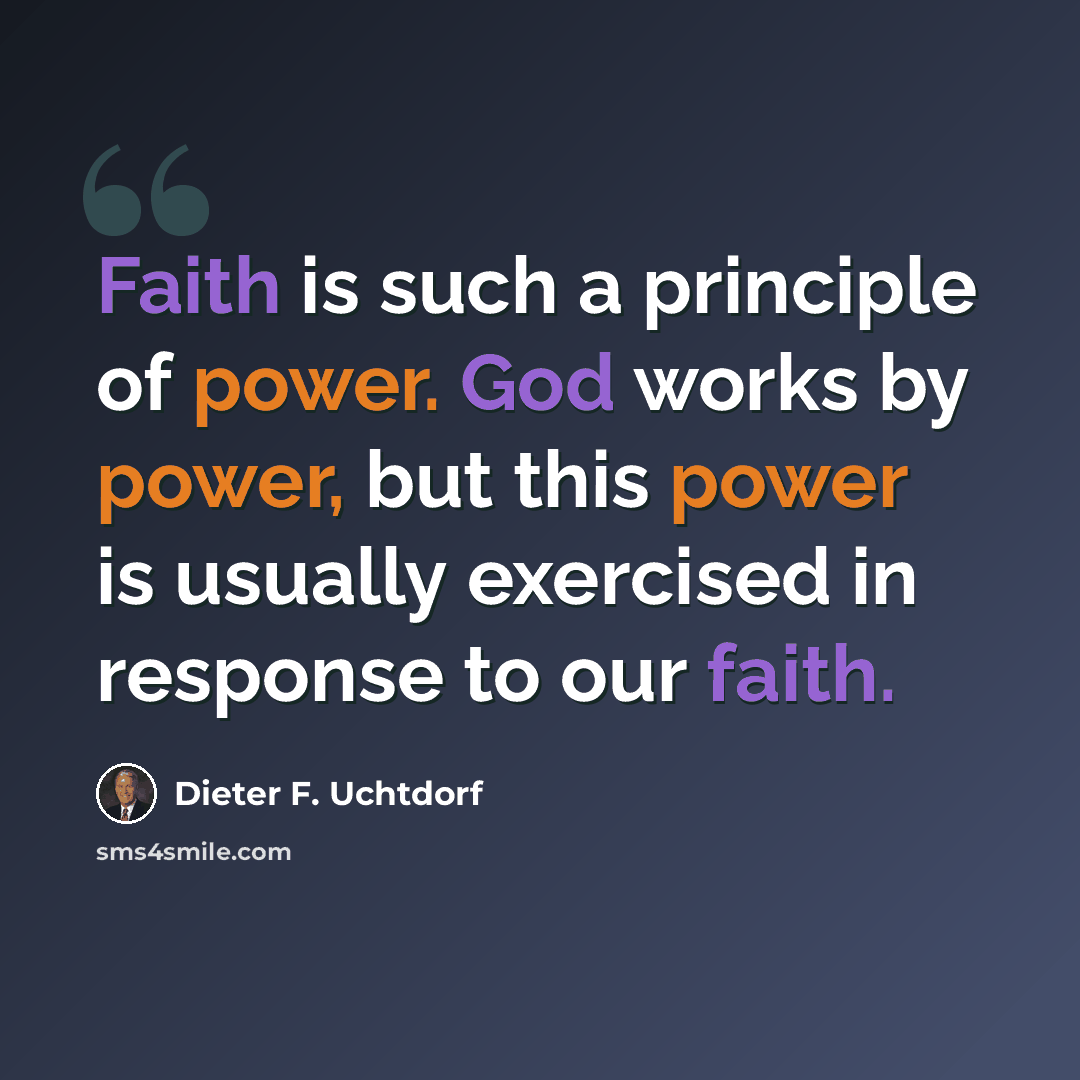 “Faith is such a principle of power. God works by power, but this power is usually exercised in response to our faith.” quote by Dieter F. Uchtdorf