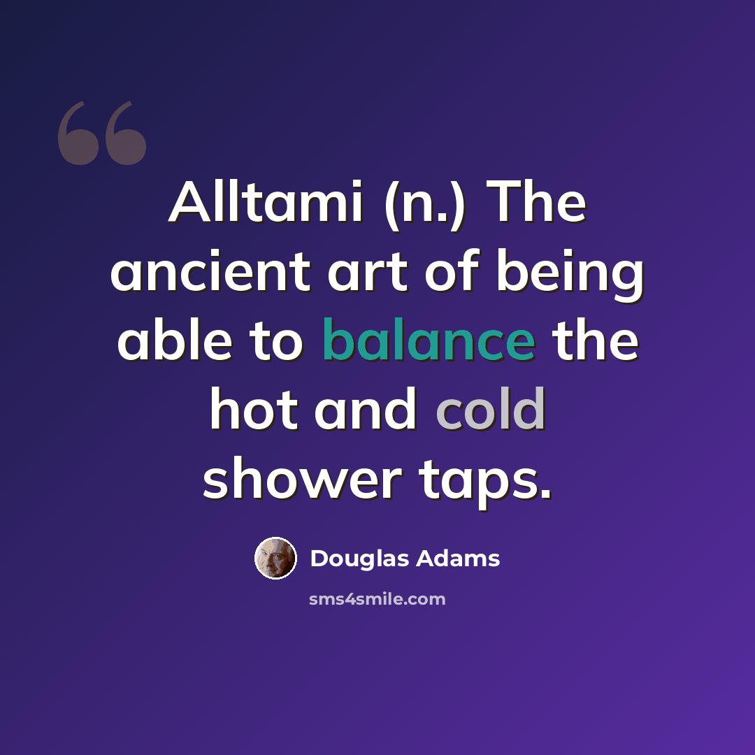 “Alltami (n.) The ancient art of being able to balance the hot and cold shower taps.” quote by Douglas Adams