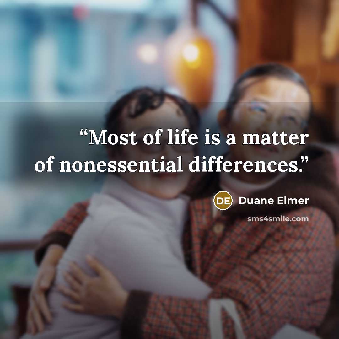 “Most of life is a matter of nonessential differences.” quote by Duane Elmer