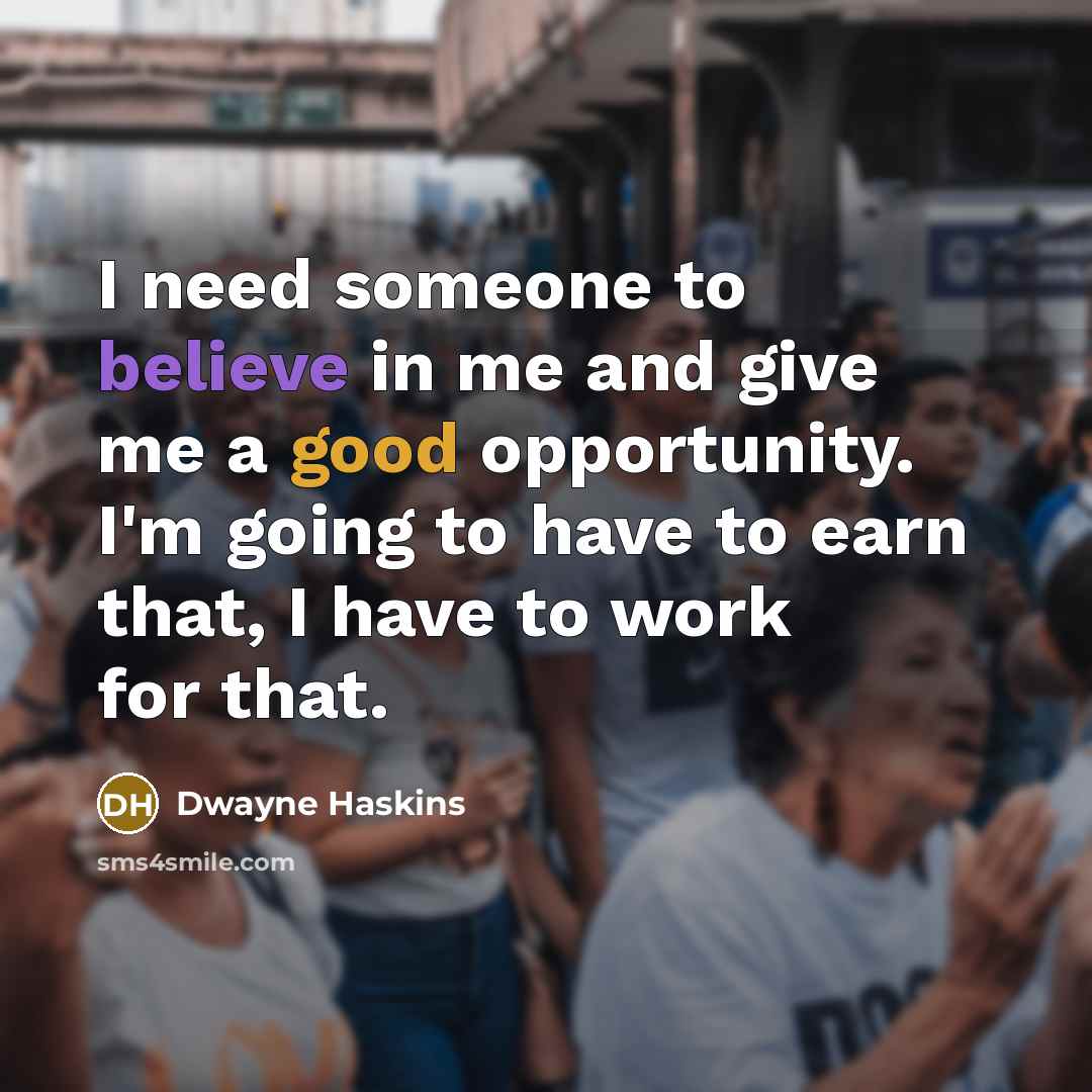 “I need someone to believe in me and give me a good opportunity. I'm going to have to earn that, I have to work for that.” quote by Dwayne Haskins