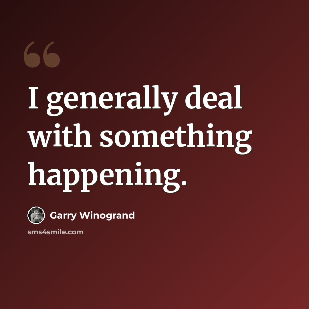 “I generally deal with something happening.” quote by Garry Winogrand