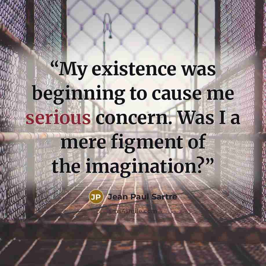 “My existence was beginning to cause me serious concern. Was I a mere figment of the imagination?” quote by Jean Paul Sartre