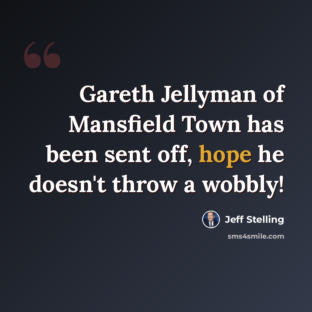 “Gareth Jellyman of Mansfield Town has been sent off, hope he doesn't throw a wobbly!” quote by Jeff Stelling