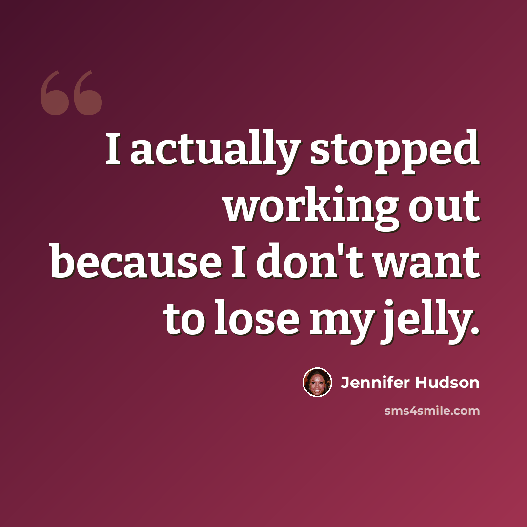“I actually stopped working out because I don't want to lose my jelly.” quote by Jennifer Hudson