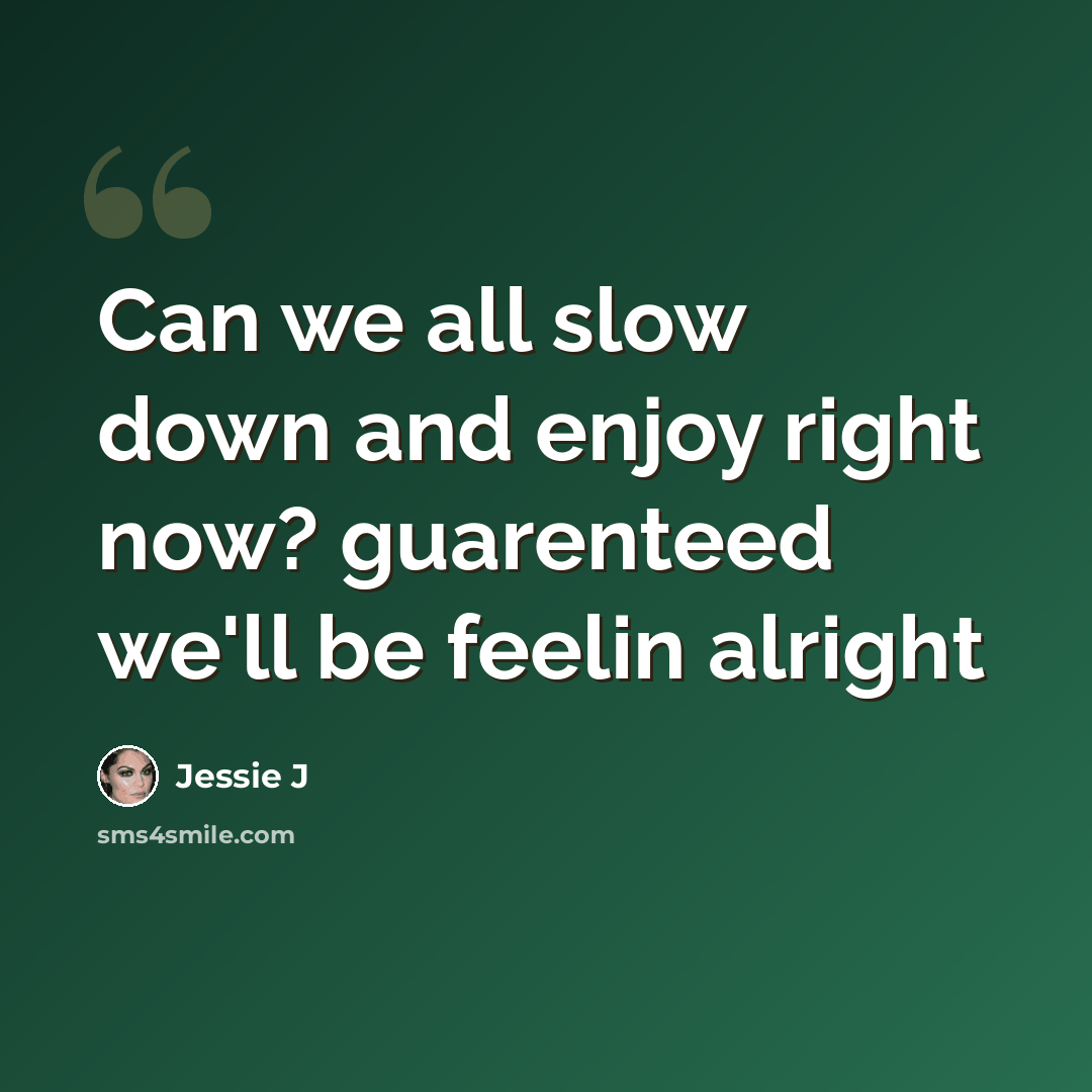 “Can we all slow down and enjoy right now? guarenteed we'll be feelin alright” quote by Jessie J