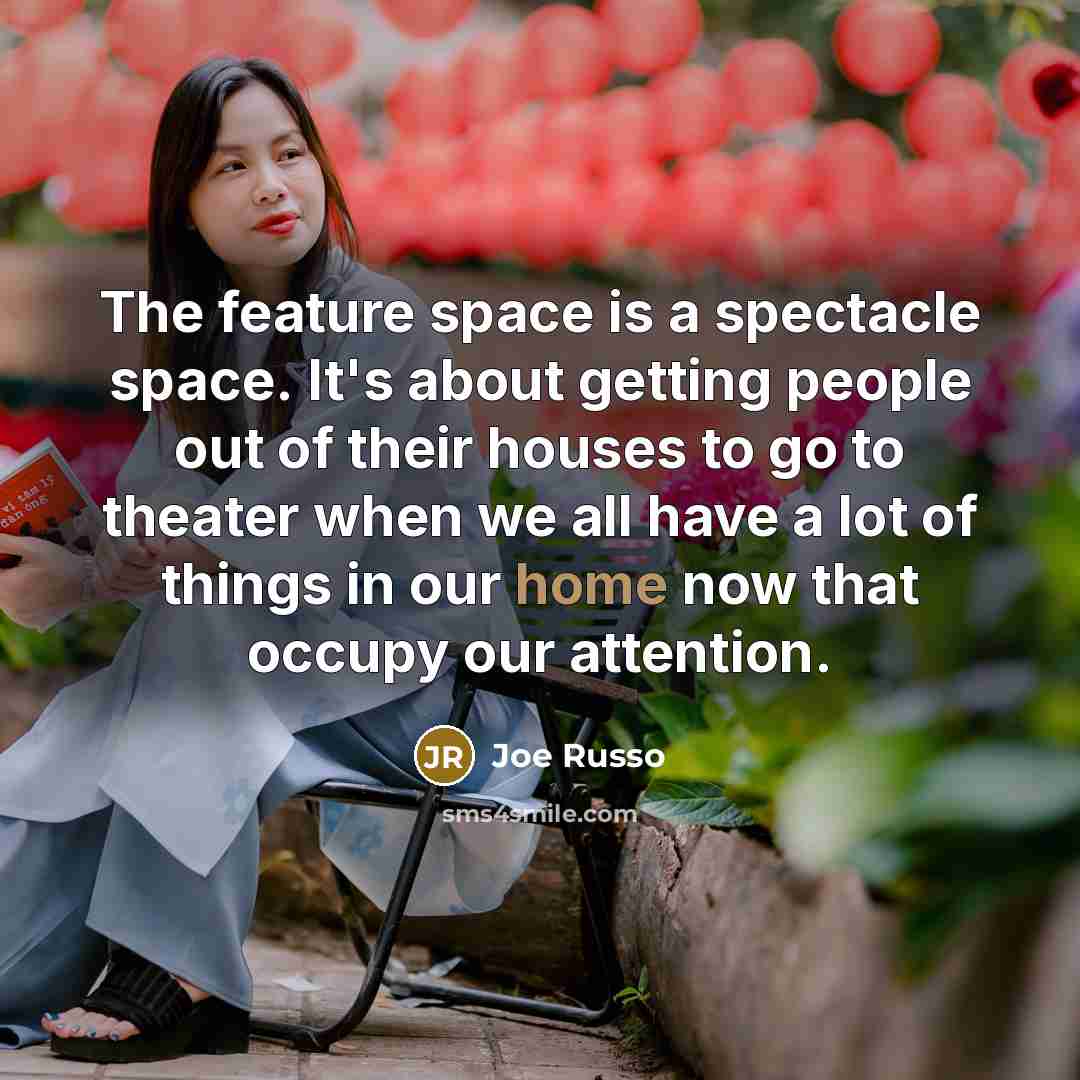 “The feature space is a spectacle space. It's about getting people out of their houses to go to theater when we all have a lot of things in our home now that occupy our attention.” quote by Joe Russo