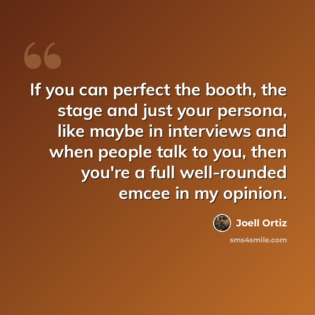 “If you can perfect the booth, the stage and just your persona, like maybe in interviews and when people talk to you, then you're a full well-rounded emcee in my opinion.” quote by Joell Ortiz