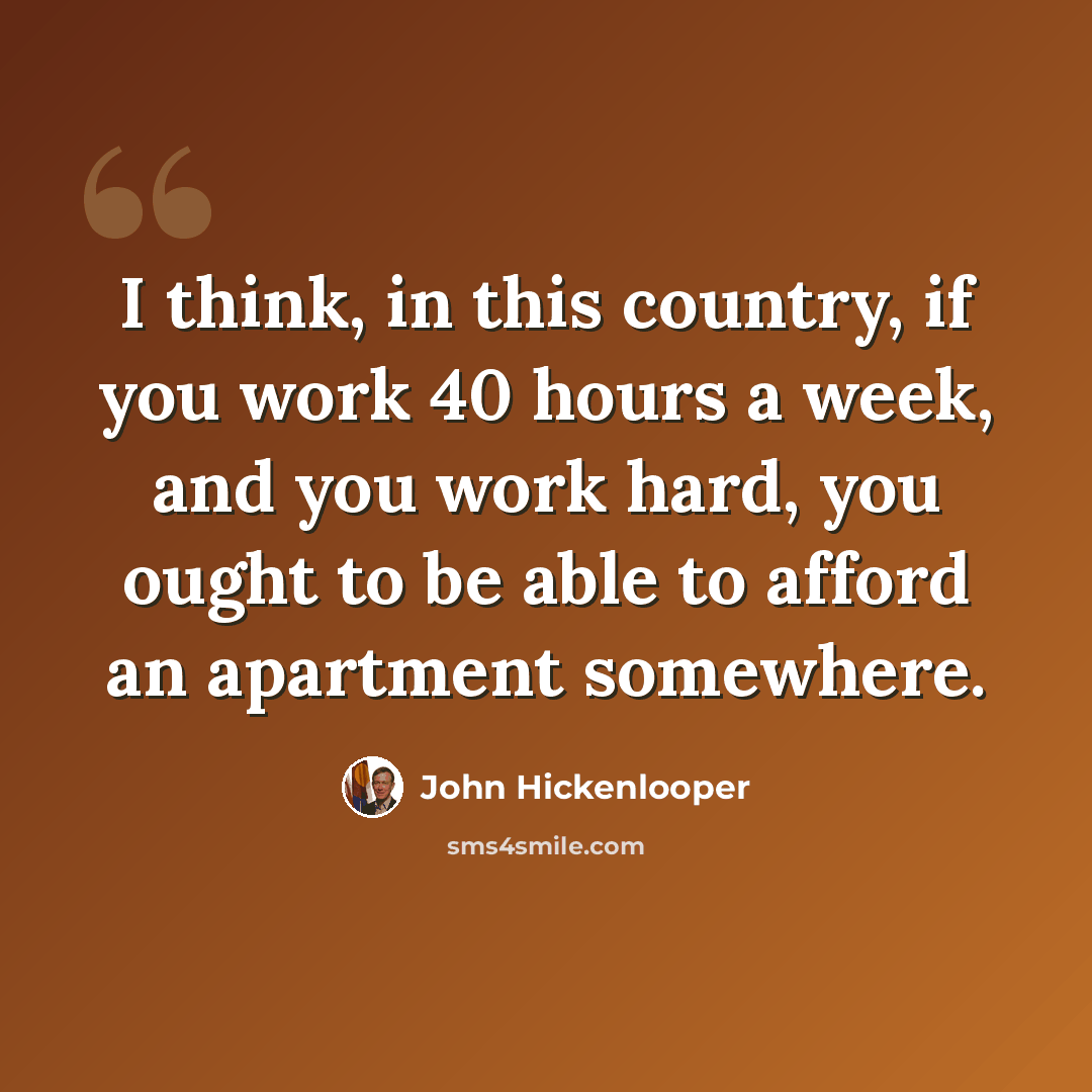 “I think, in this country, if you work 40 hours a week, and you work hard, you ought to be able to afford an apartment somewhere.” quote by John Hickenlooper