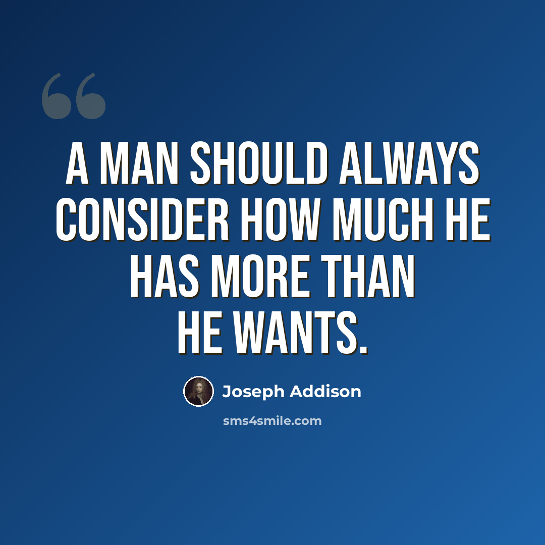“A man should always consider how much he has more than he wants.” quote by Joseph Addison