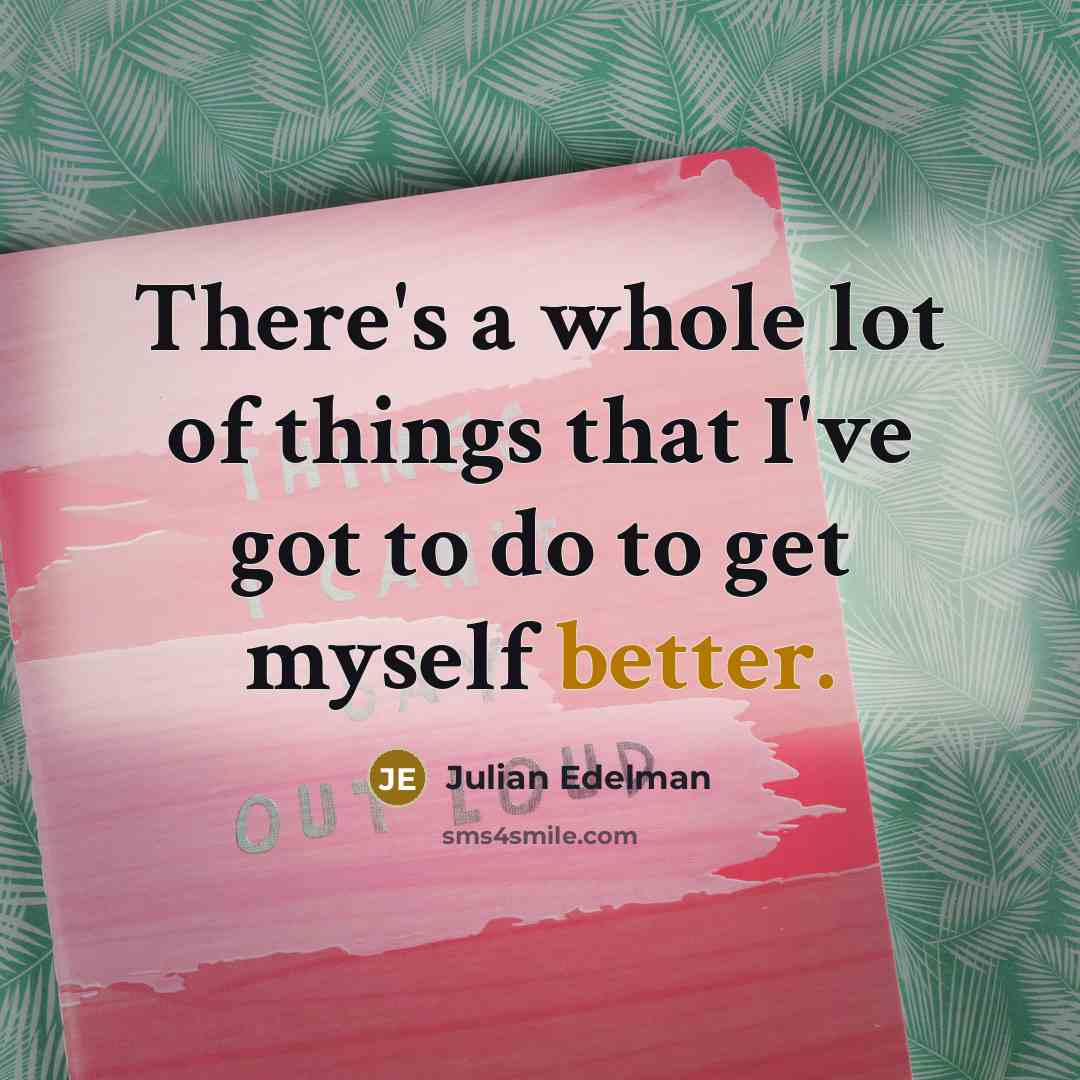 “There's a whole lot of things that I've got to do to get myself better.” quote by Julian Edelman